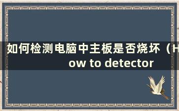 如何检测电脑中主板是否烧坏（How to detector if the主板是否烧坏）